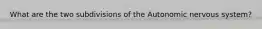 What are the two subdivisions of the Autonomic nervous system?