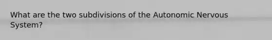 What are the two subdivisions of the Autonomic Nervous System?