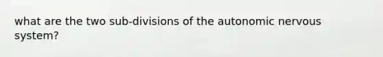 what are the two sub-divisions of the autonomic nervous system?