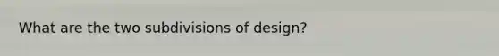 What are the two subdivisions of design?