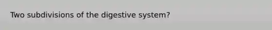 Two subdivisions of the digestive system?