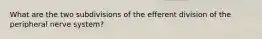 What are the two subdivisions of the efferent division of the peripheral nerve system?