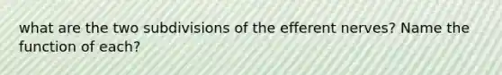 what are the two subdivisions of the efferent nerves? Name the function of each?