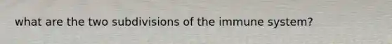 what are the two subdivisions of the immune system?