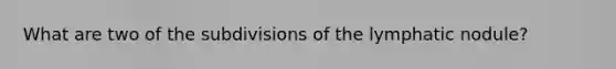 What are two of the subdivisions of the lymphatic nodule?