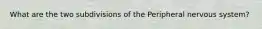 What are the two subdivisions of the Peripheral nervous system?