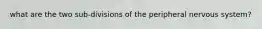 what are the two sub-divisions of the peripheral nervous system?