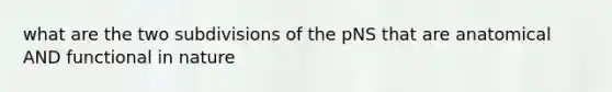 what are the two subdivisions of the pNS that are anatomical AND functional in nature