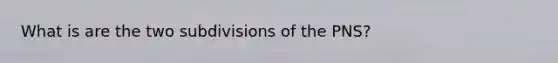 What is are the two subdivisions of the PNS?