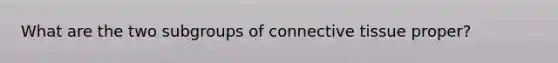 What are the two subgroups of connective tissue proper?