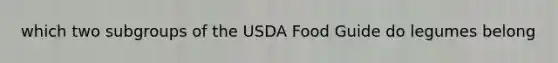 which two subgroups of the USDA Food Guide do legumes belong