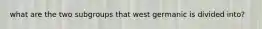 what are the two subgroups that west germanic is divided into?