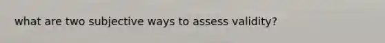 what are two subjective ways to assess validity?