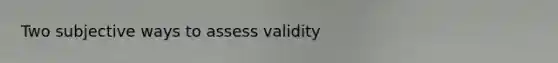 Two subjective ways to assess validity