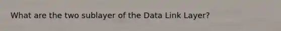 What are the two sublayer of the Data Link Layer?