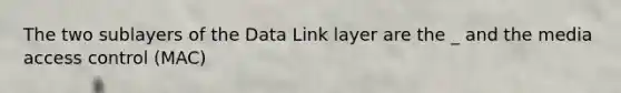 The two sublayers of the Data Link layer are the _ and the media access control (MAC)