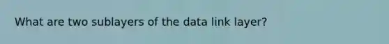 What are two sublayers of the data link layer?