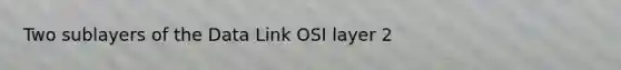 Two sublayers of the Data Link OSI layer 2