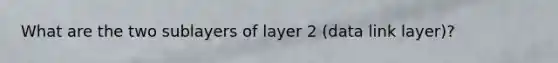 What are the two sublayers of layer 2 (data link layer)?