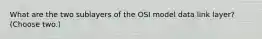 What are the two sublayers of the OSI model data link layer? (Choose two.)