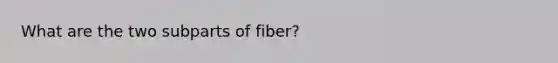 What are the two subparts of fiber?