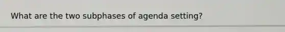 What are the two subphases of agenda setting?