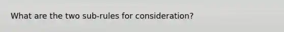 What are the two sub-rules for consideration?