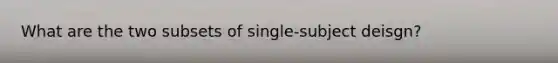 What are the two subsets of single-subject deisgn?