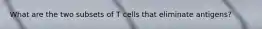 What are the two subsets of T cells that eliminate antigens?