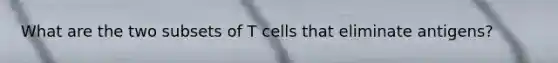 What are the two subsets of T cells that eliminate antigens?