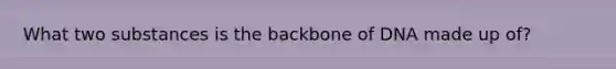 What two substances is the backbone of DNA made up of?