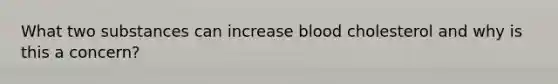 What two substances can increase blood cholesterol and why is this a concern?