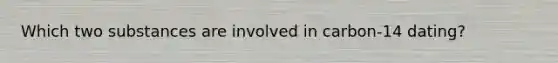 Which two substances are involved in carbon-14 dating?