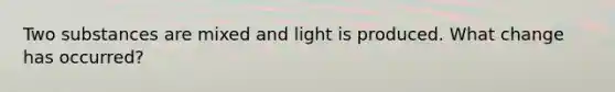 Two substances are mixed and light is produced. What change has occurred?