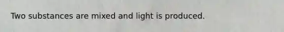 Two substances are mixed and light is produced.