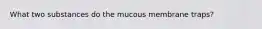 What two substances do the mucous membrane traps?