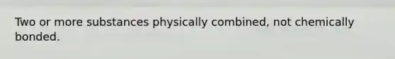 Two or more substances physically combined, not chemically bonded.