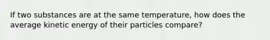 If two substances are at the same temperature, how does the average kinetic energy of their particles compare?