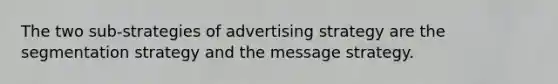 The two sub-strategies of advertising strategy are the segmentation strategy and the message strategy.