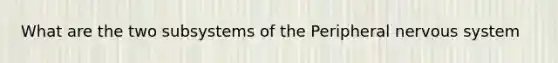 What are the two subsystems of the Peripheral nervous system