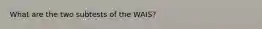 What are the two subtests of the WAIS?