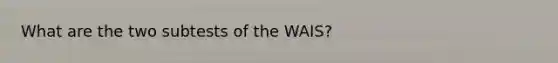 What are the two subtests of the WAIS?