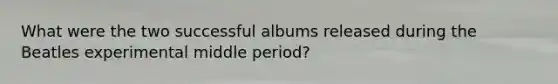 What were the two successful albums released during the Beatles experimental middle period?