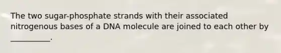 The two sugar-phosphate strands with their associated nitrogenous bases of a DNA molecule are joined to each other by __________.