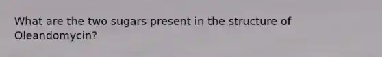 What are the two sugars present in the structure of Oleandomycin?