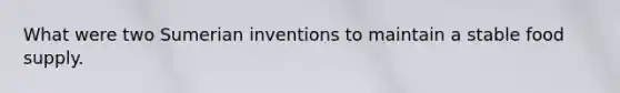 What were two Sumerian inventions to maintain a stable food supply.