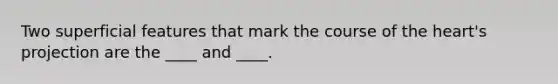 Two superficial features that mark the course of the heart's projection are the ____ and ____.