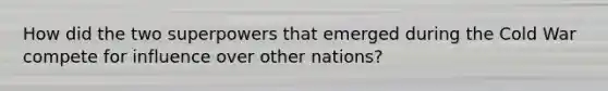 How did the two superpowers that emerged during the Cold War compete for influence over other nations?