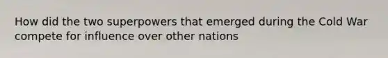 How did the two superpowers that emerged during the Cold War compete for influence over other nations