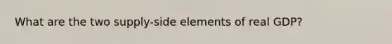 What are the two supply-side elements of real GDP?